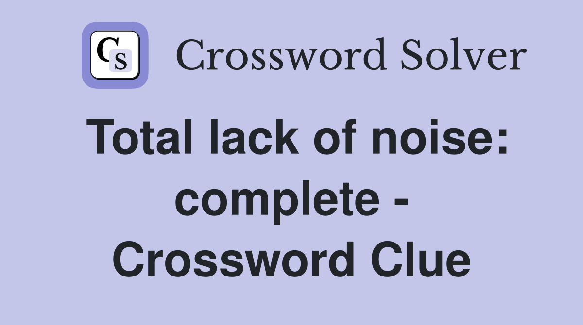 Total lack of noise: complete - Crossword Clue