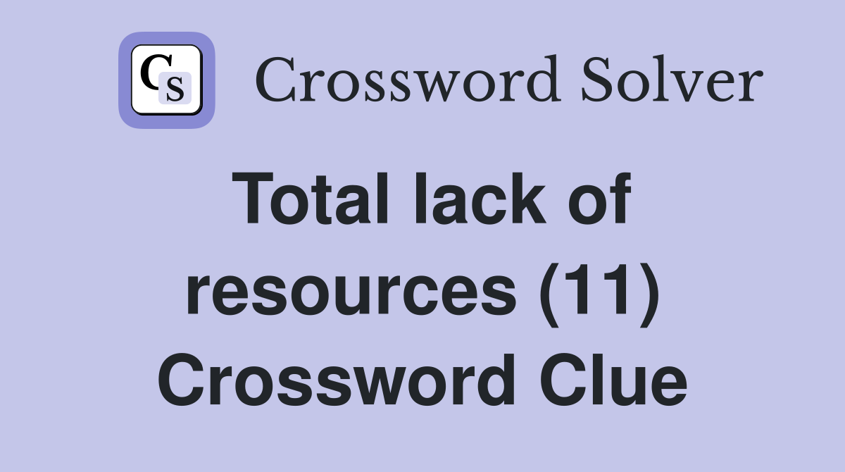 Total lack of resources (11) Crossword Clue