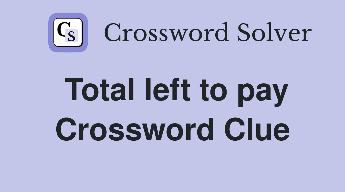 Total left to pay Crossword Clue
