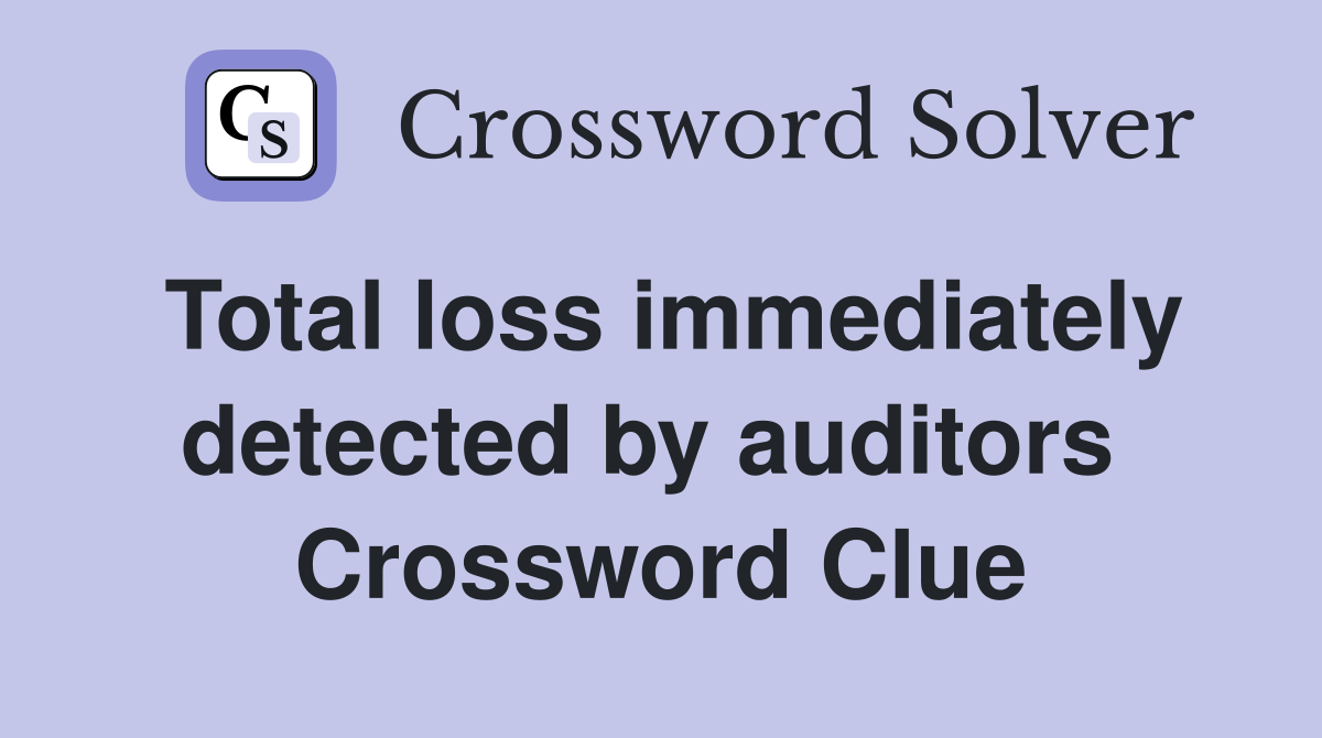 Total loss immediately detected by auditors  Crossword Clue