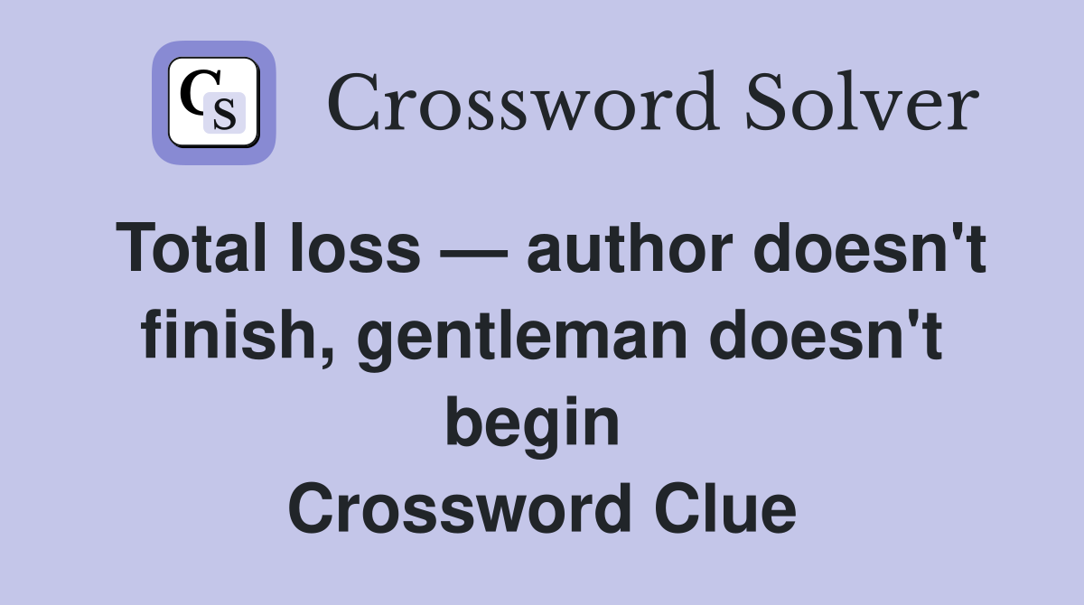 Total loss — author doesn't finish, gentleman doesn't begin  Crossword Clue
