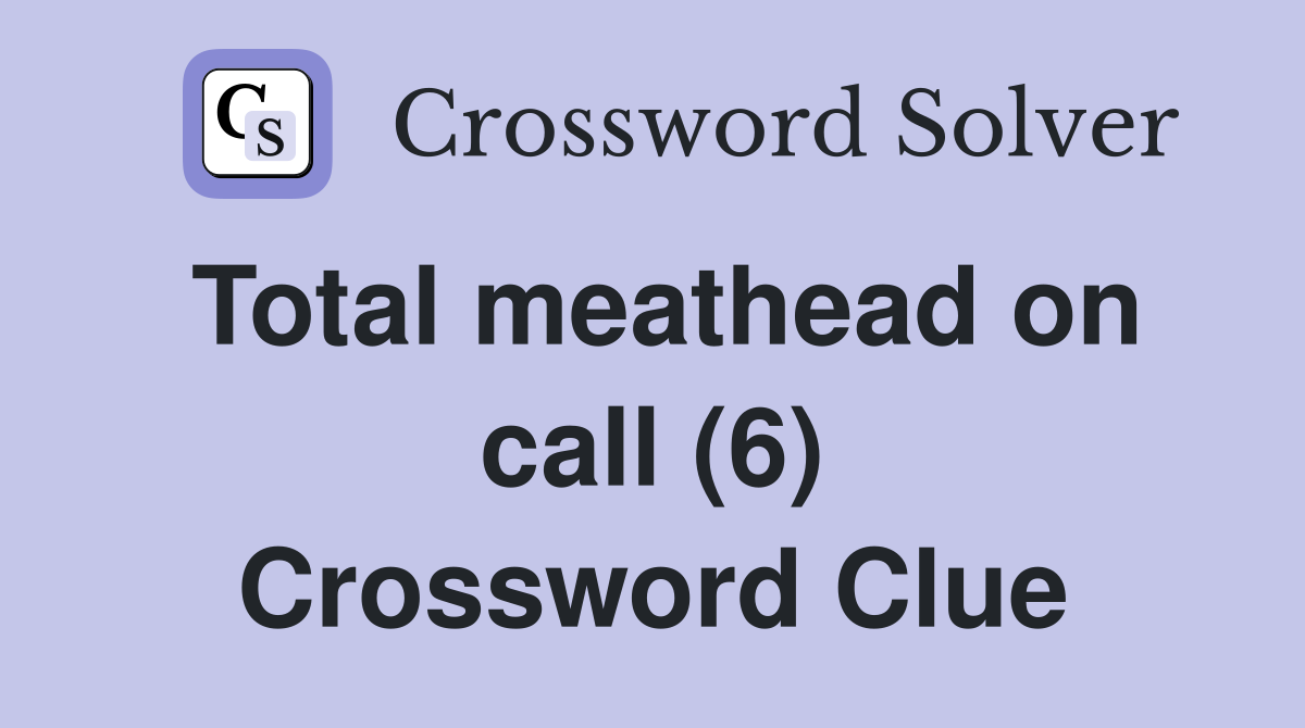 Total meathead on call (6) Crossword Clue
