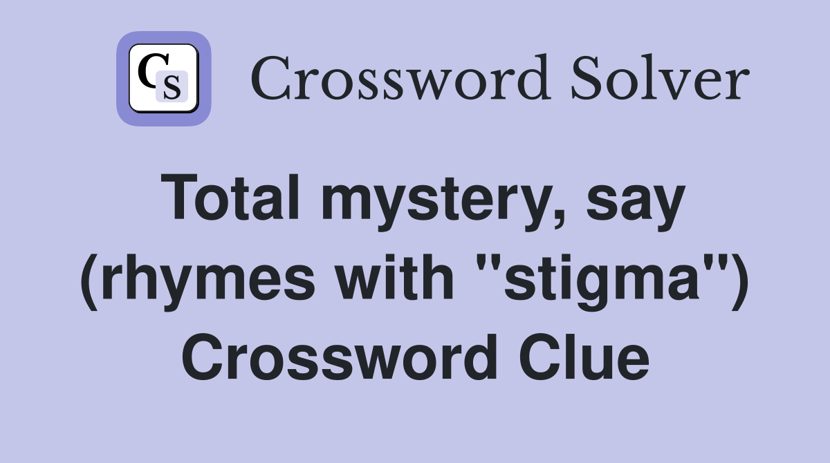 Total mystery, say (rhymes with "stigma") Crossword Clue