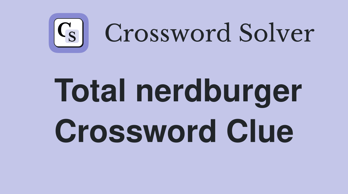 Total nerdburger Crossword Clue