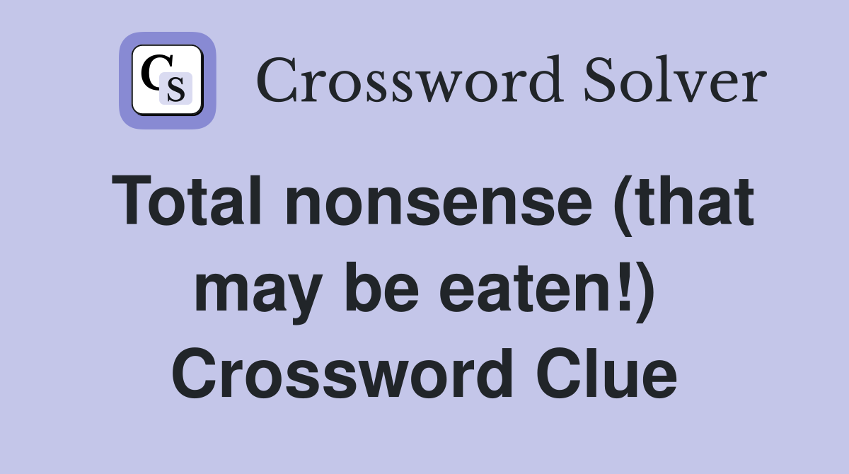 Total nonsense (that may be eaten!) Crossword Clue