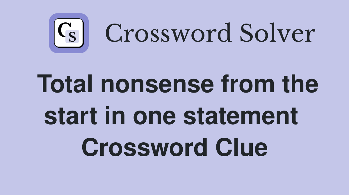 Total nonsense from the start in one statement  Crossword Clue