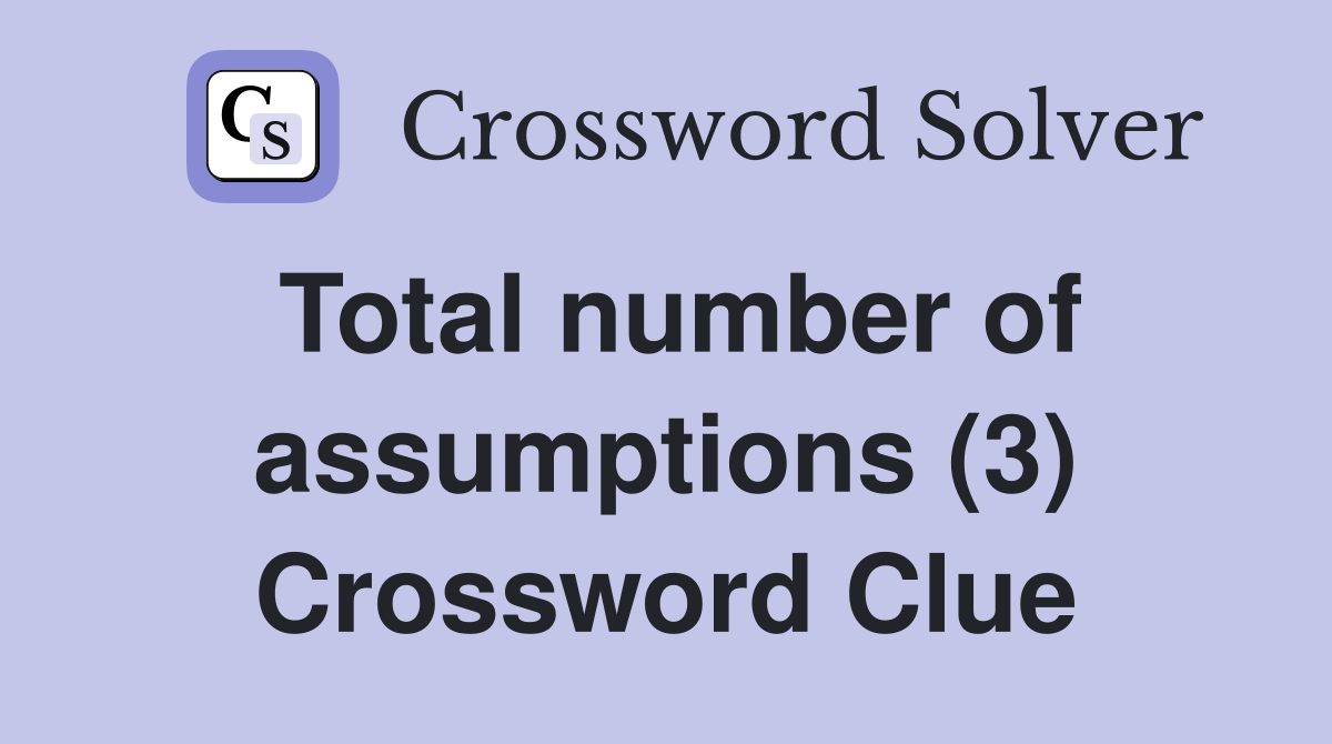 Total number of assumptions (3) Crossword Clue