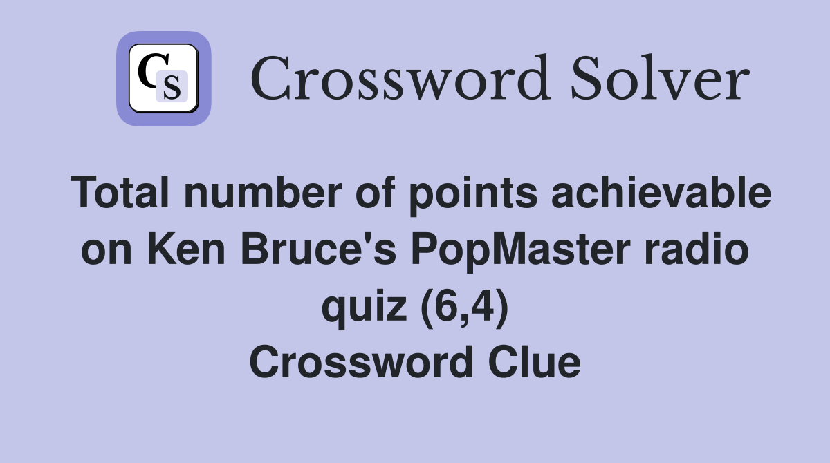 Total number of points achievable on Ken Bruce's PopMaster radio quiz (6,4) Crossword Clue