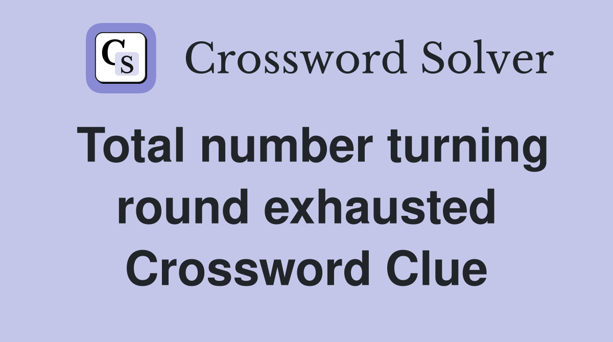 Total number turning round exhausted Crossword Clue