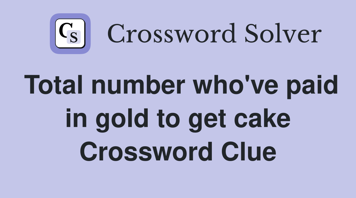 Total number who've paid in gold to get cake Crossword Clue