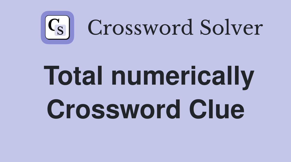 Total numerically Crossword Clue