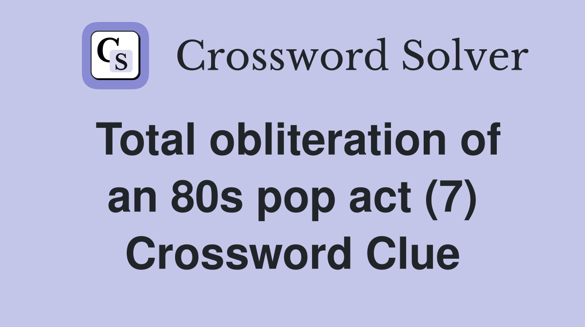 Total obliteration of an 80s pop act (7) Crossword Clue