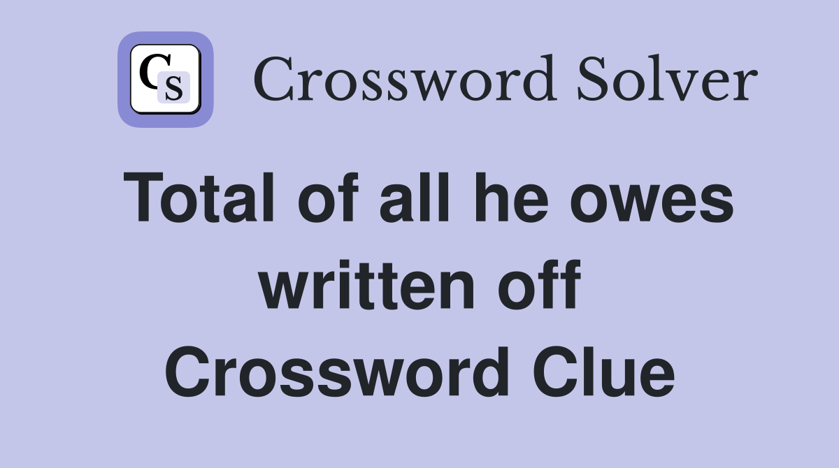 Total of all he owes written off Crossword Clue
