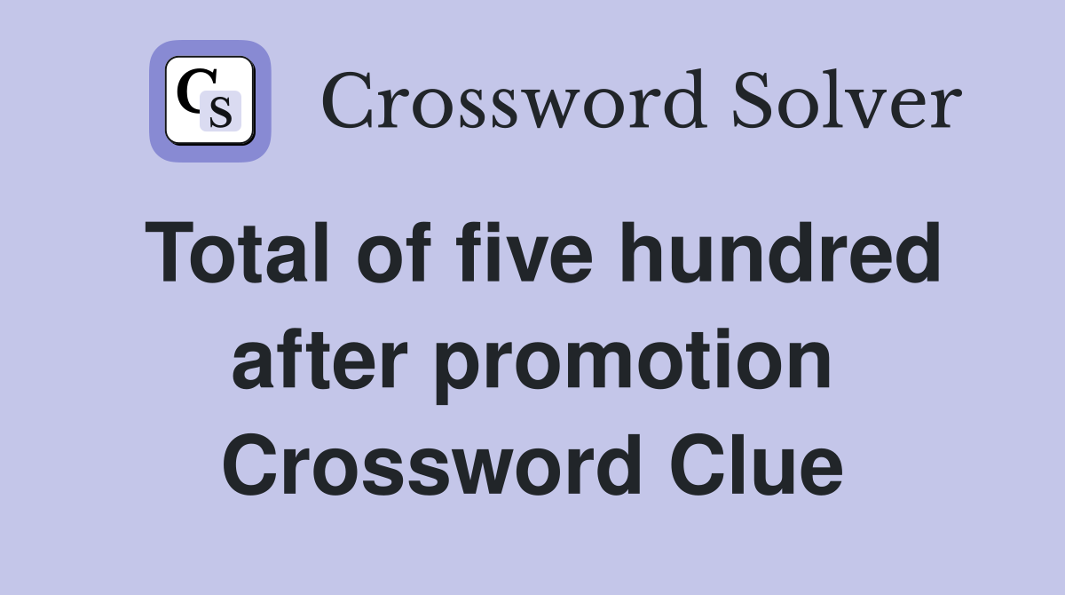 Total of five hundred after promotion Crossword Clue
