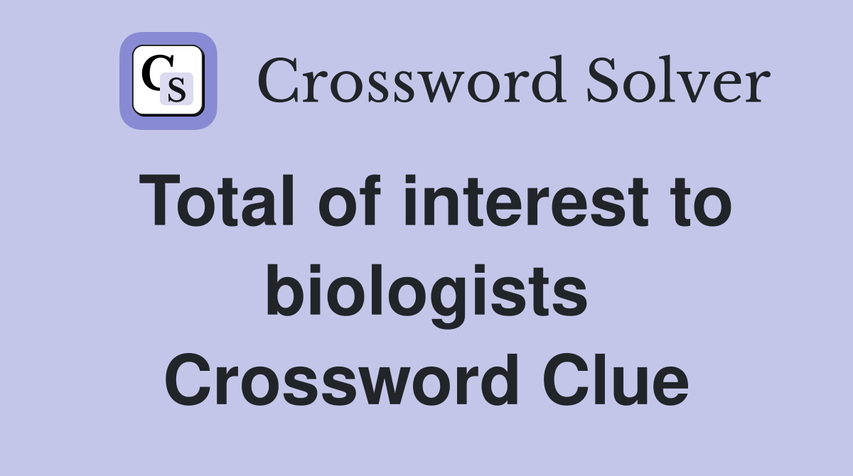 Total of interest to biologists Crossword Clue