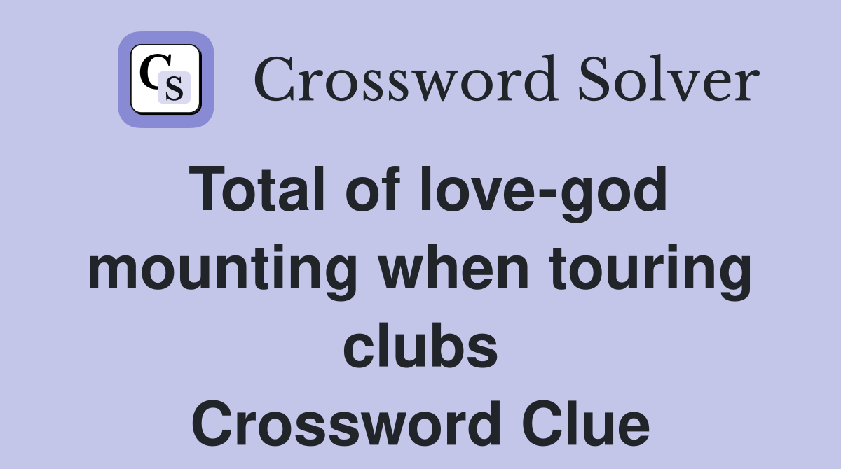 Total of love-god mounting when touring clubs Crossword Clue