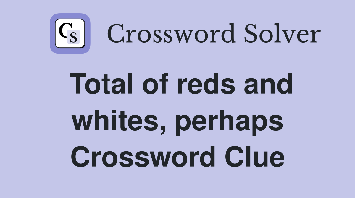 Total of reds and whites, perhaps Crossword Clue