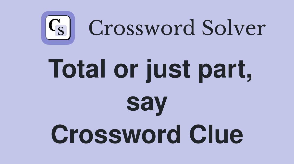 Total or just part, say Crossword Clue