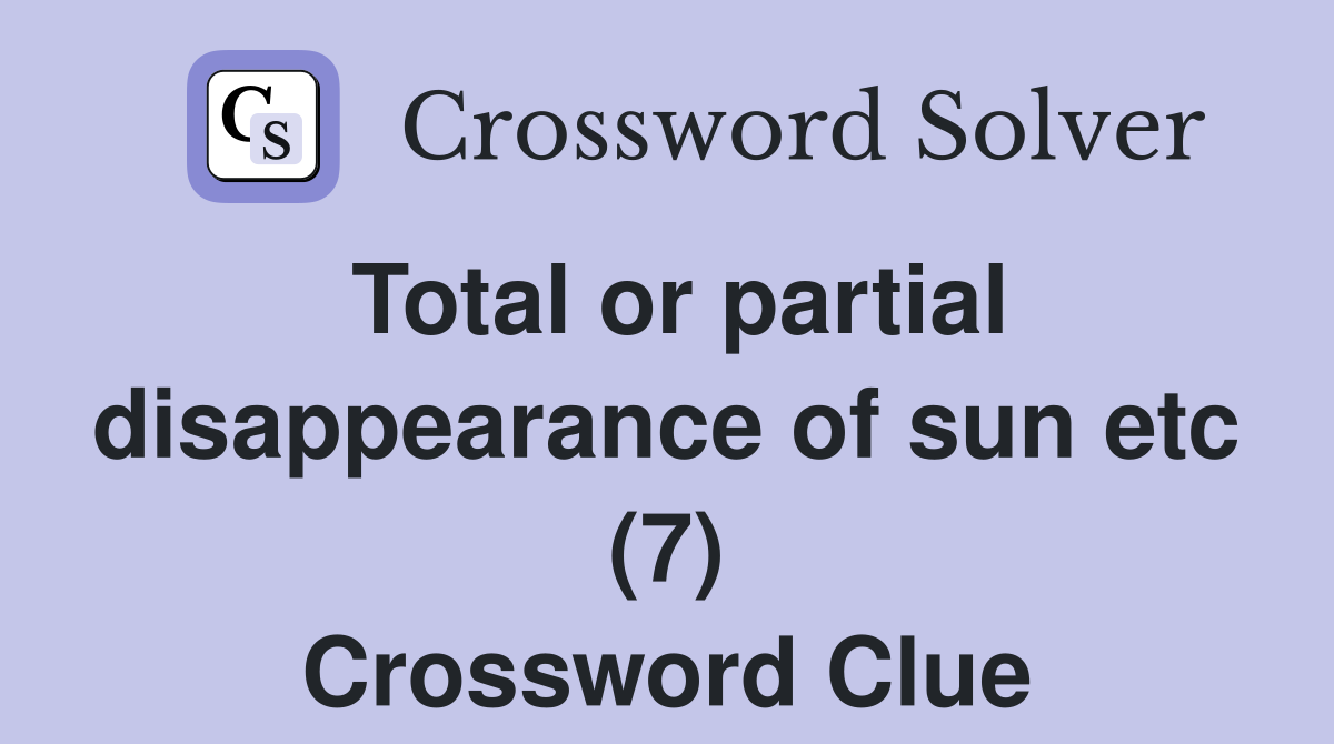 Total or partial disappearance of sun etc (7) Crossword Clue