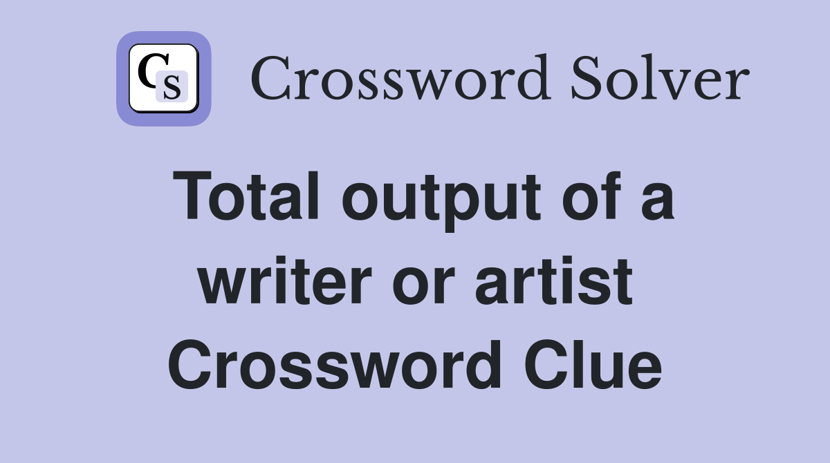 Total output of a writer or artist Crossword Clue