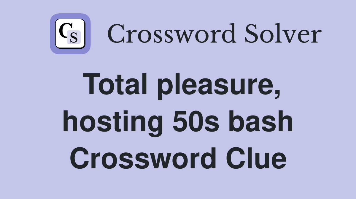Total pleasure, hosting 50s bash Crossword Clue