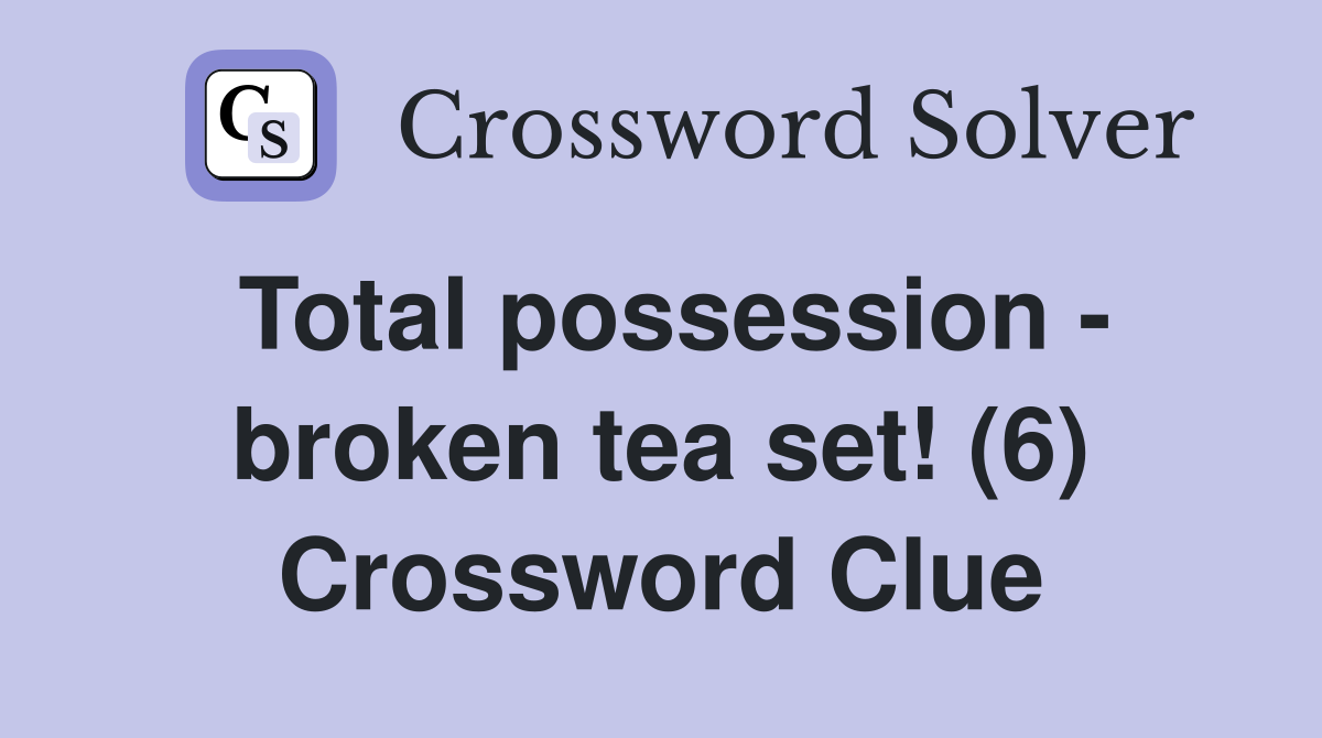 Total possession - broken tea set! (6) Crossword Clue