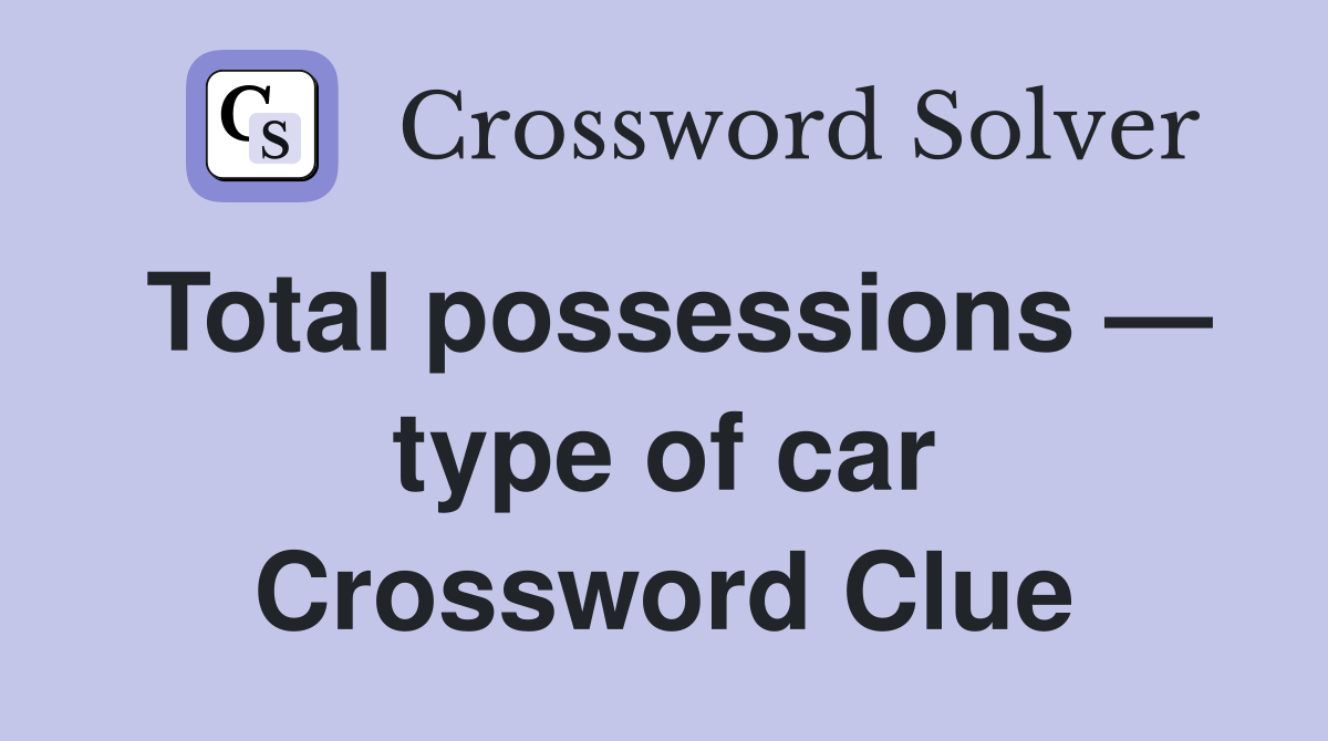 Total possessions — type of car Crossword Clue