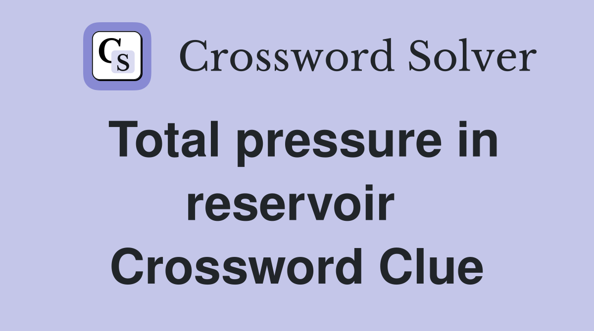 Total pressure in reservoir  Crossword Clue
