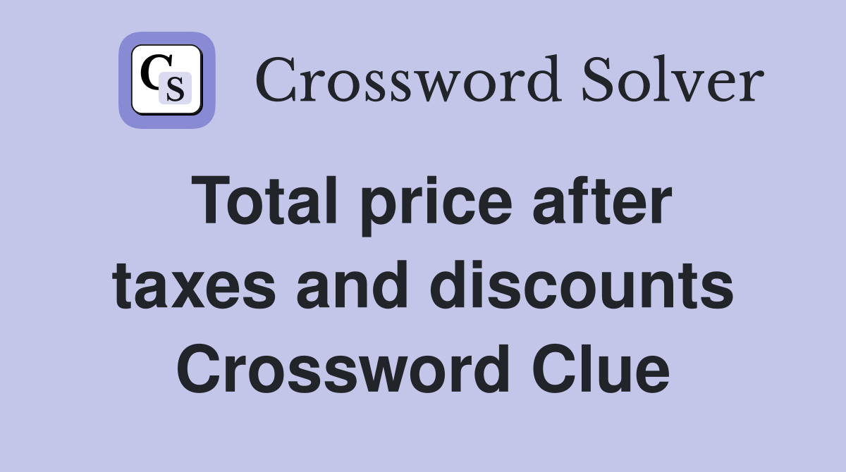 Total price after taxes and discounts Crossword Clue