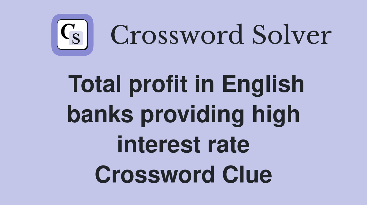 Total profit in English banks providing high interest rate Crossword Clue