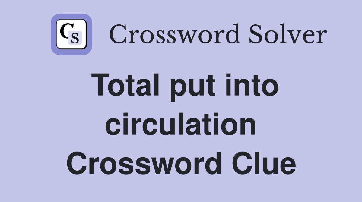 Total put into circulation Crossword Clue