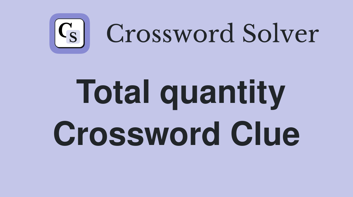 Total quantity Crossword Clue
