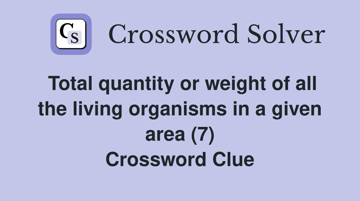 Total quantity or weight of all the living organisms in a given area (7) Crossword Clue