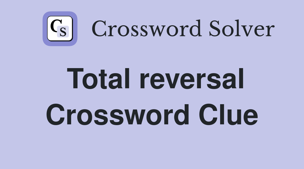 Total reversal Crossword Clue