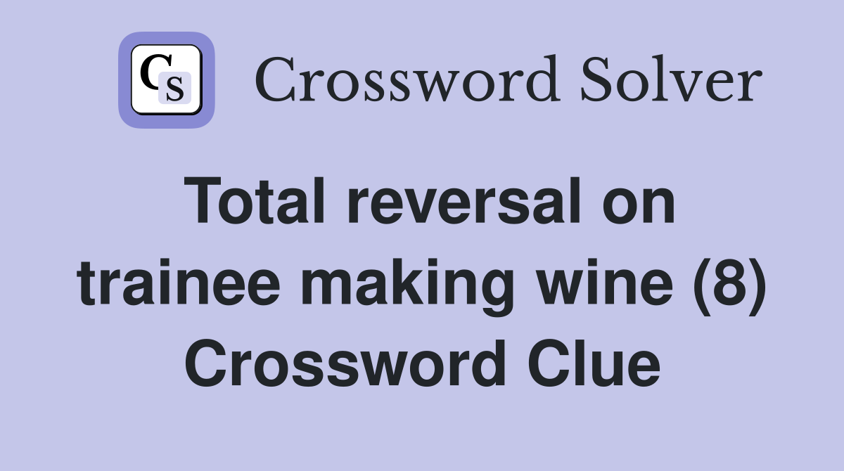 Total reversal on trainee making wine (8) Crossword Clue