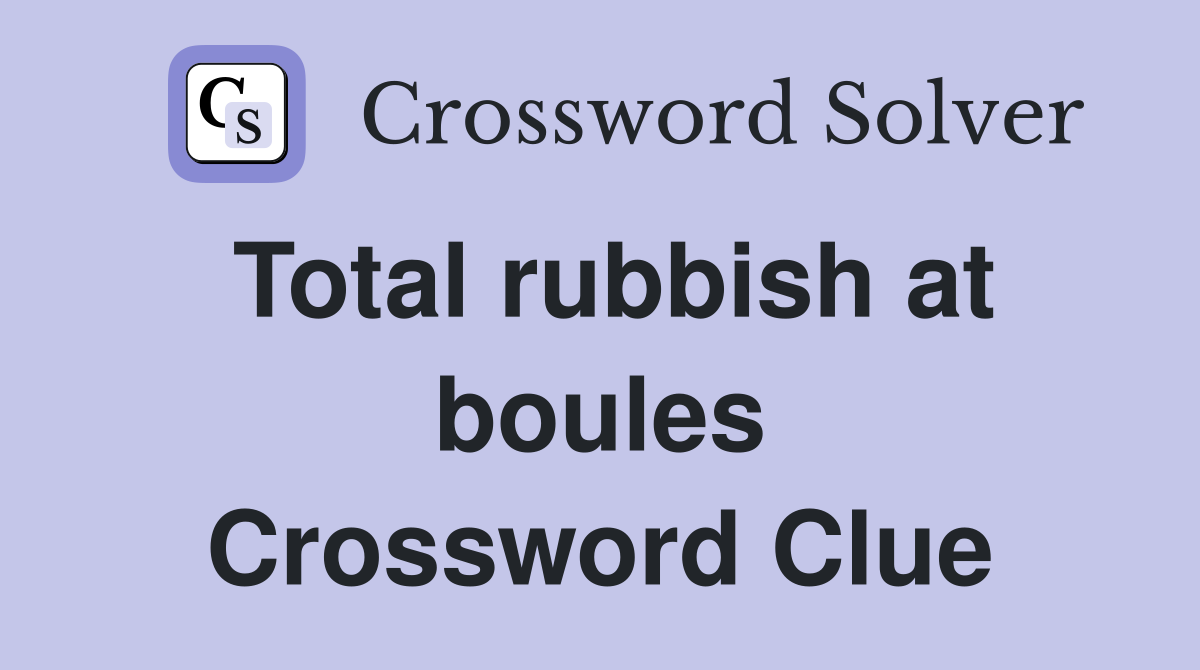 Total rubbish at boules Crossword Clue