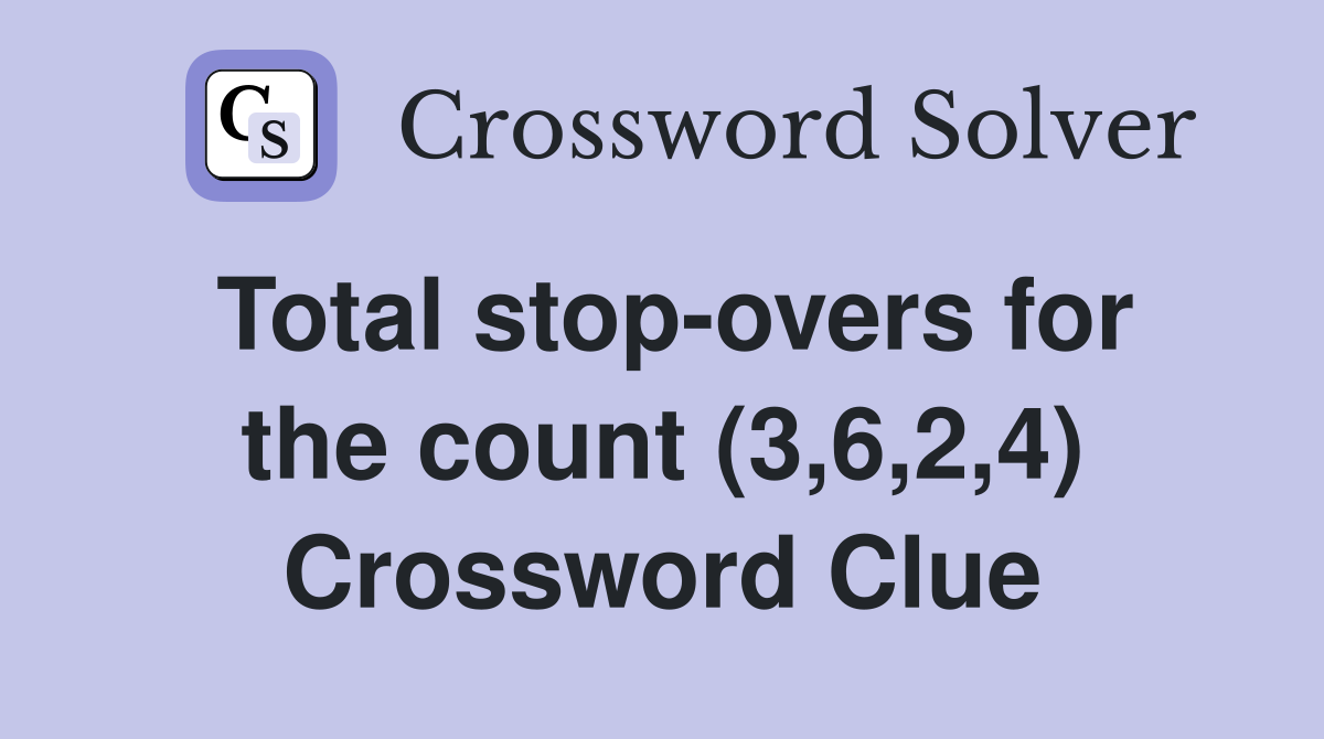 Total stop-overs for the count (3,6,2,4) Crossword Clue