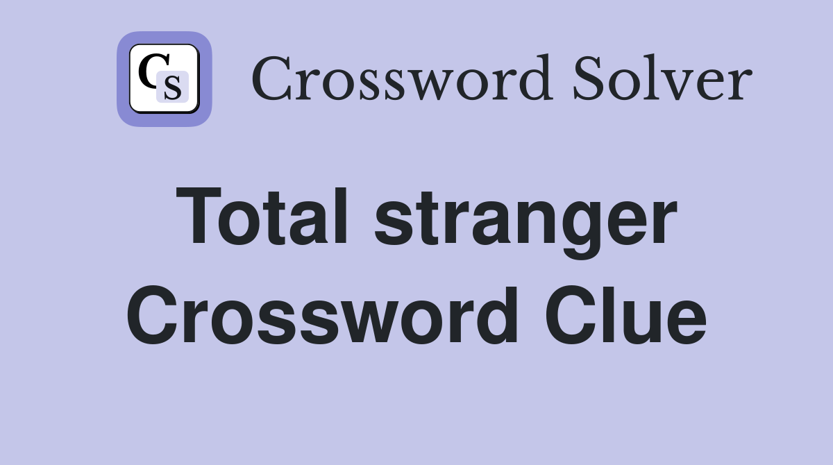 Total stranger Crossword Clue