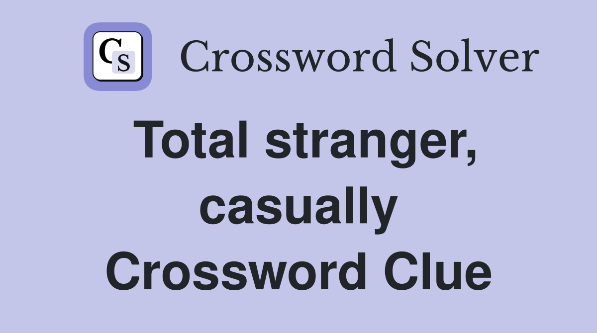 Total stranger, casually Crossword Clue