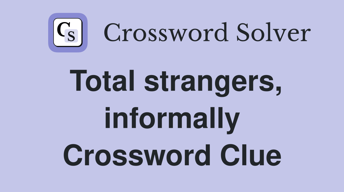 Total strangers, informally Crossword Clue