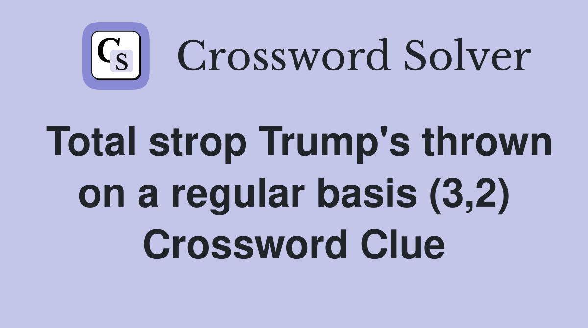 Total strop Trump's thrown on a regular basis (3,2) Crossword Clue