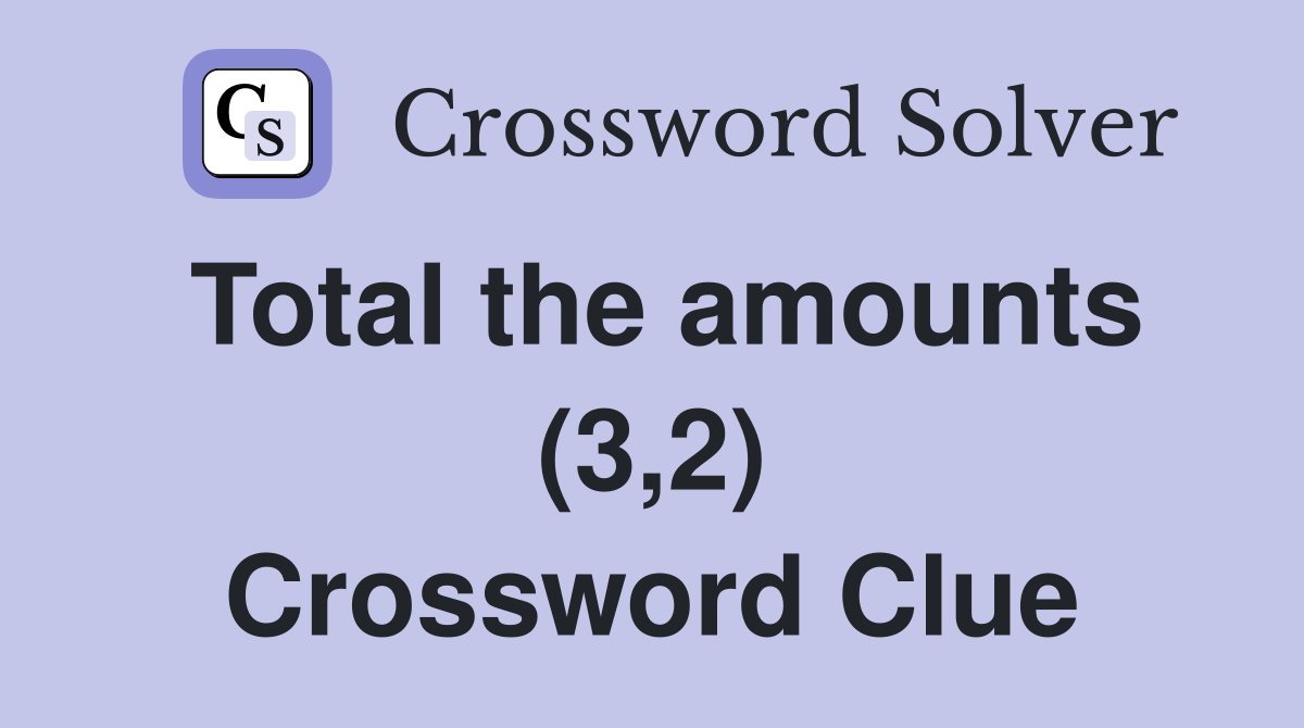 Total the amounts (3,2) Crossword Clue
