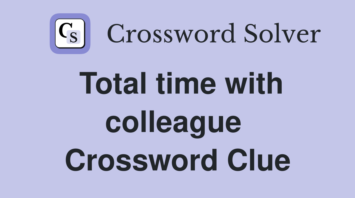 Total time with colleague  Crossword Clue