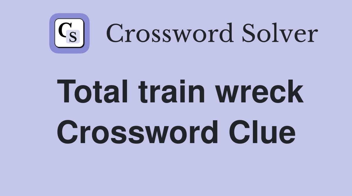 Total train wreck Crossword Clue