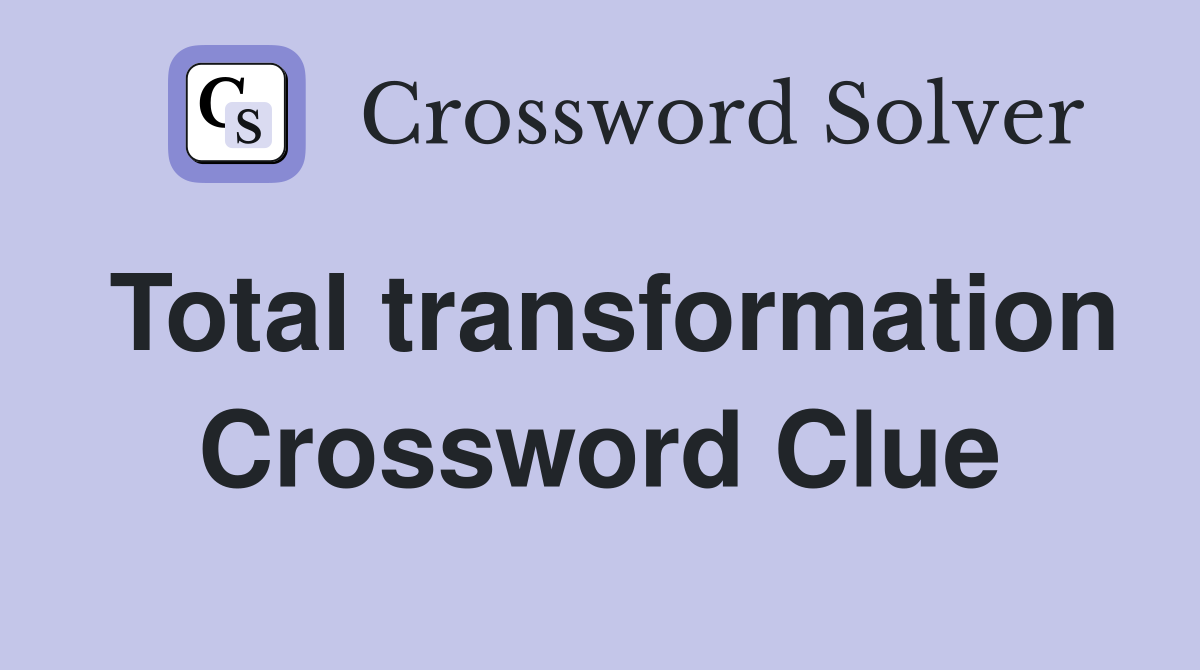 Total transformation Crossword Clue