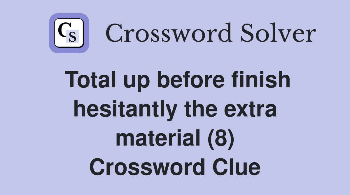 Total up before finish hesitantly the extra material (8) Crossword Clue