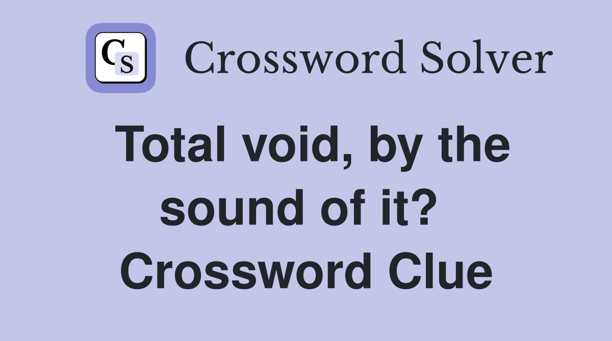 Total void, by the sound of it?  Crossword Clue
