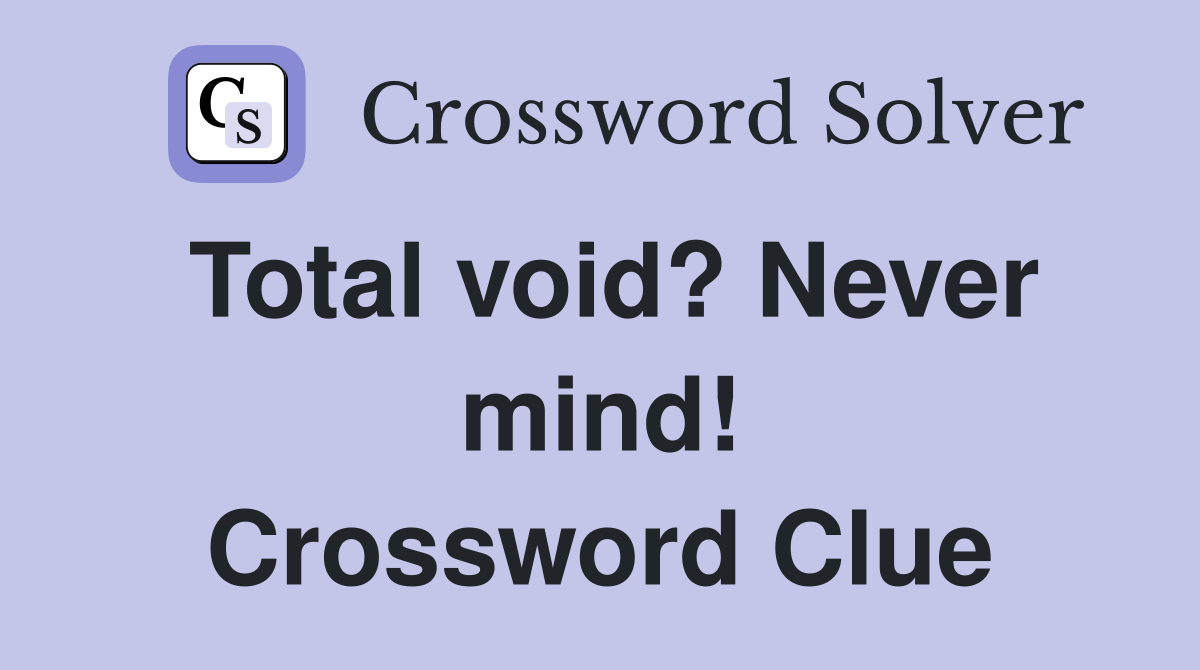 Total void? Never mind! Crossword Clue