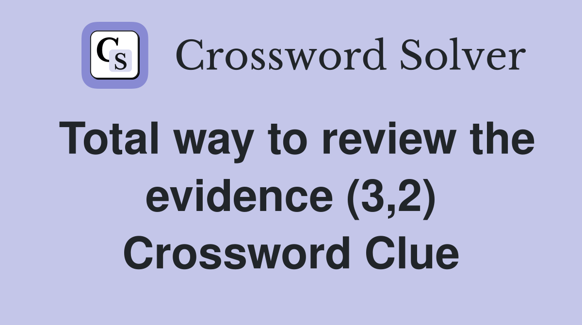 Total way to review the evidence (3,2) Crossword Clue