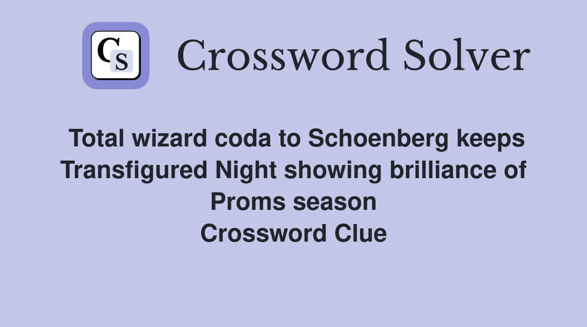 Total wizard coda to Schoenberg keeps Transfigured Night showing brilliance of Proms season Crossword Clue